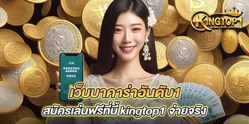 เว็บบาคาร่าอันดับ1 สมัครเล่นฟรีที่นี้ kingtop1 จ่ายจริง